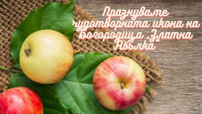 Вярва се, че помага при безплодие: Честваме чудотворната икона „Златна ябълка“. Имен ден празнува...